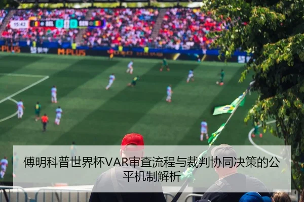 傅明科普世界杯VAR审查流程与裁判协同决策的公平机制解析