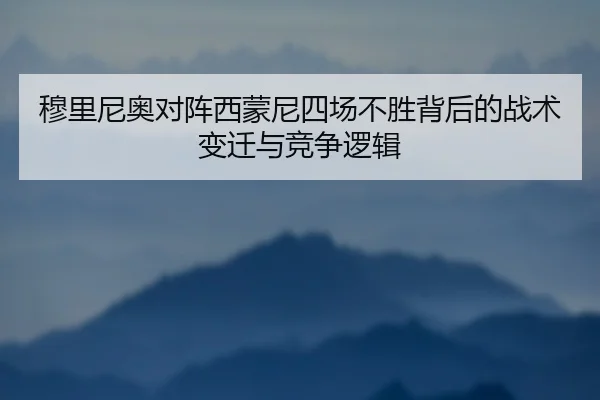 穆里尼奥对阵西蒙尼四场不胜背后的战术变迁与竞争逻辑
